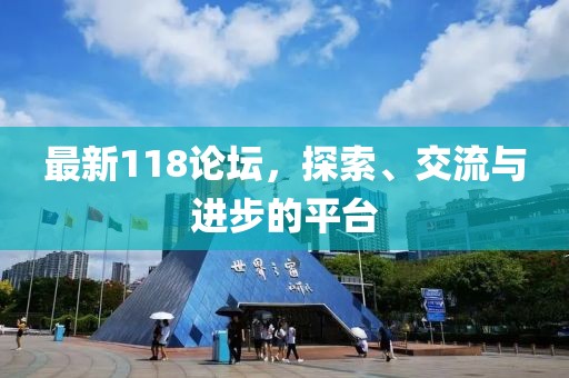 最新118论坛，探索、交流与进步的平台