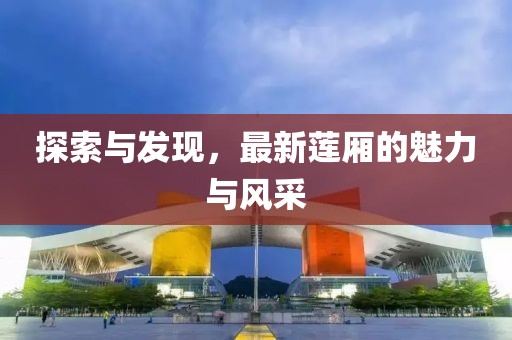 探索与发现，最新莲厢的魅力与风采
