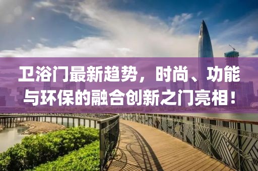 卫浴门最新趋势，时尚、功能与环保的融合创新之门亮相！