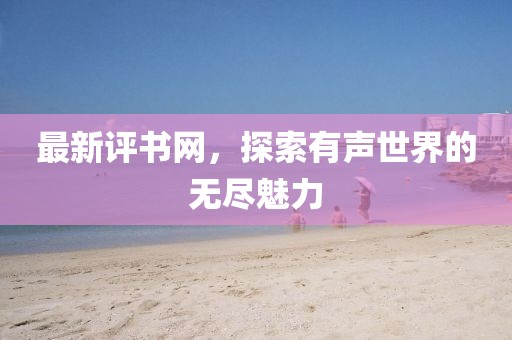 最新评书网，探索有声世界的无尽魅力