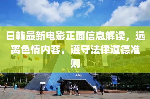 日韩最新电影正面信息解读，远离色情内容，遵守法律道德准则