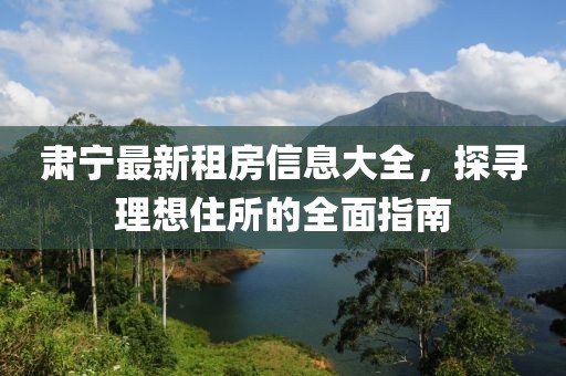 肃宁最新租房信息大全，探寻理想住所的全面指南