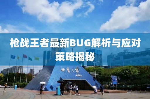 枪战王者最新BUG解析与应对策略揭秘