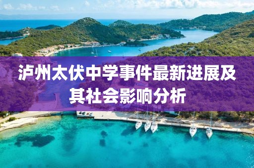 泸州太伏中学事件最新进展及其社会影响分析