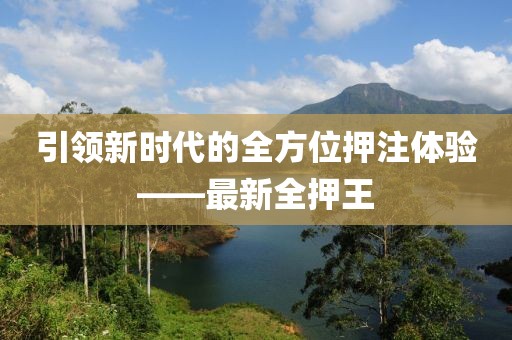 引领新时代的全方位押注体验——最新全押王