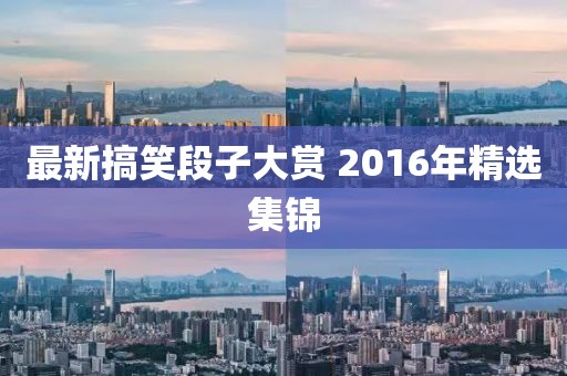 最新搞笑段子大赏 2016年精选集锦