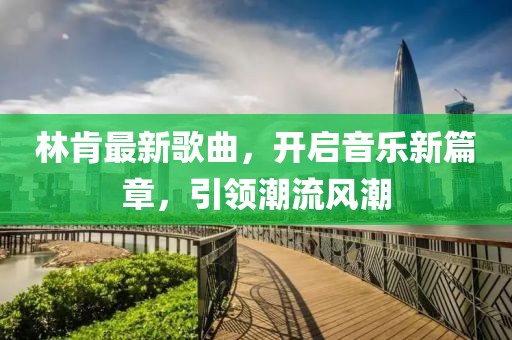 林肯最新歌曲，开启音乐新篇章，引领潮流风潮