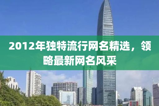 2012年独特流行网名精选，领略最新网名风采