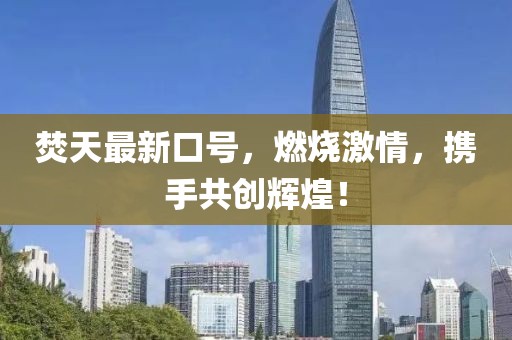 焚天最新口号，燃烧激情，携手共创辉煌！