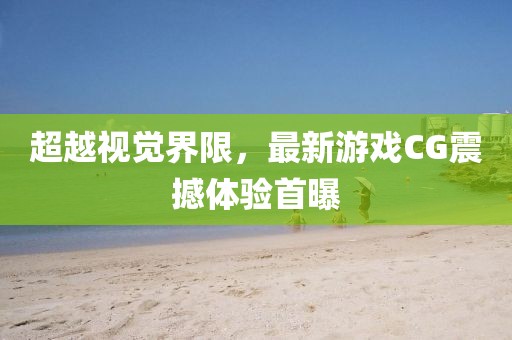 超越视觉界限，最新游戏CG震撼体验首曝