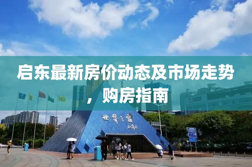 启东最新房价动态及市场走势，购房指南
