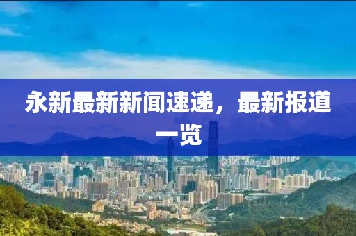 永新最新新闻速递，最新报道一览