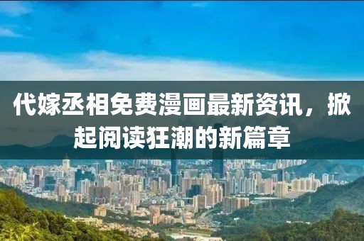 代嫁丞相免费漫画最新资讯，掀起阅读狂潮的新篇章
