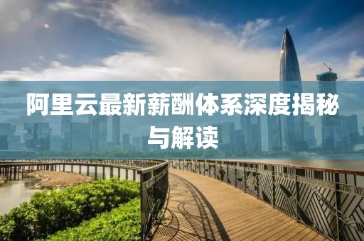阿里云最新薪酬体系深度揭秘与解读