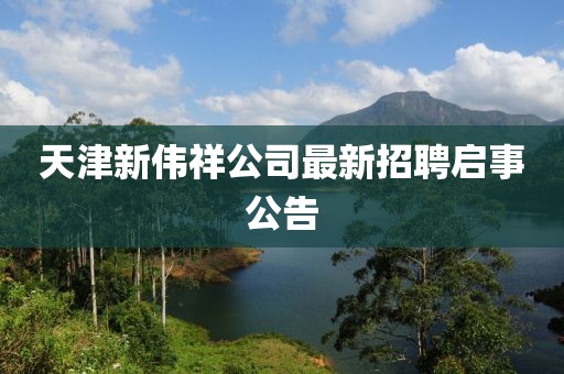 天津新伟祥公司最新招聘启事公告