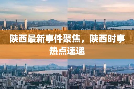陕西最新事件聚焦，陕西时事热点速递