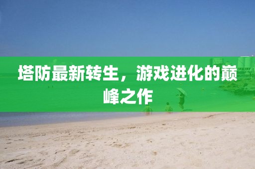 塔防最新转生，游戏进化的巅峰之作