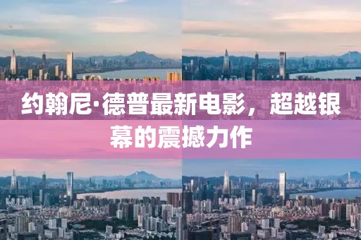 约翰尼·德普最新电影，超越银幕的震撼力作