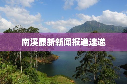 南溪最新新闻报道速递