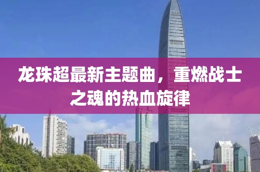 龙珠超最新主题曲，重燃战士之魂的热血旋律