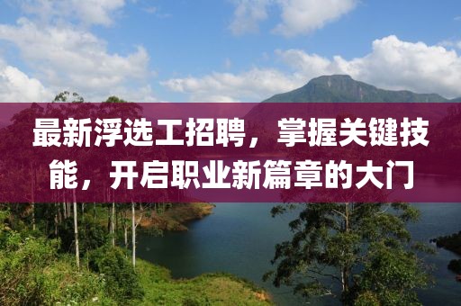 最新浮选工招聘，掌握关键技能，开启职业新篇章的大门