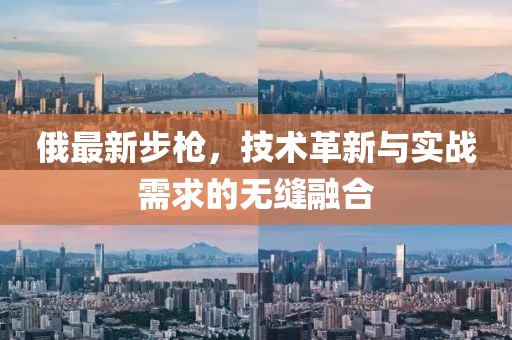 俄最新步枪，技术革新与实战需求的无缝融合