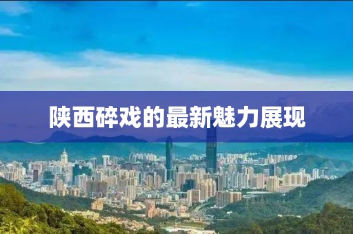 陕西碎戏的最新魅力展现