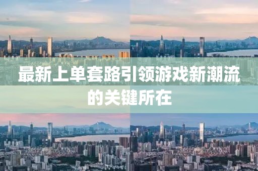 最新上单套路引领游戏新潮流的关键所在