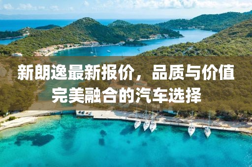 新朗逸最新报价，品质与价值完美融合的汽车选择