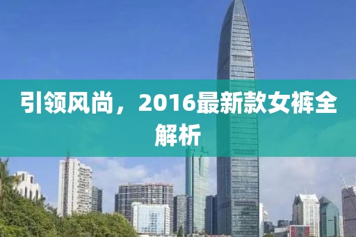 引领风尚，2016最新款女裤全解析