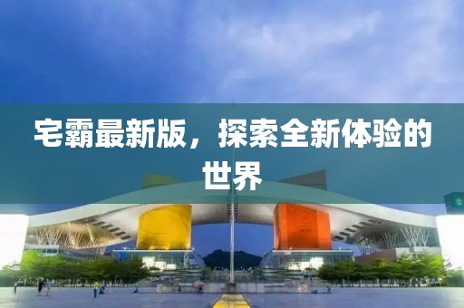 宅霸最新版，探索全新体验的世界
