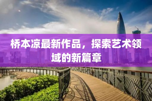 桥本凉最新作品，探索艺术领域的新篇章