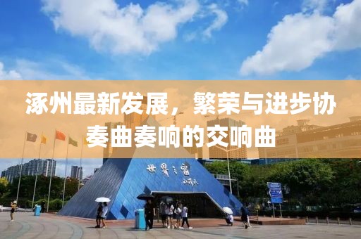 涿州最新发展，繁荣与进步协奏曲奏响的交响曲