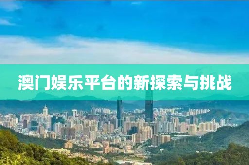 澳门娱乐平台的新探索与挑战