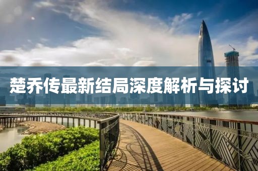楚乔传最新结局深度解析与探讨