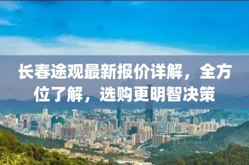 长春途观最新报价详解，全方位了解，选购更明智决策