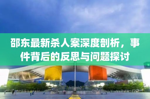 邵东最新杀人案深度剖析，事件背后的反思与问题探讨