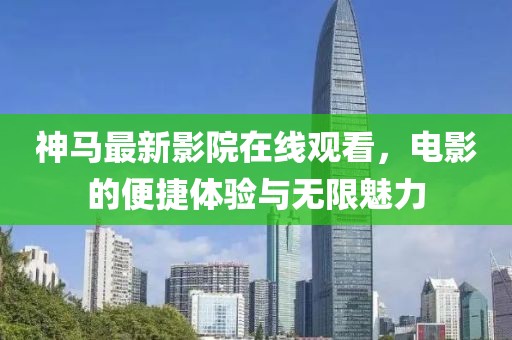 神马最新影院在线观看，电影的便捷体验与无限魅力
