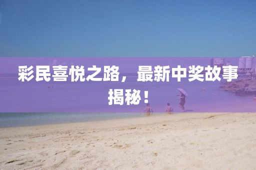 彩民喜悦之路，最新中奖故事揭秘！