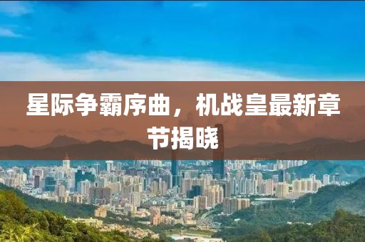 星际争霸序曲，机战皇最新章节揭晓