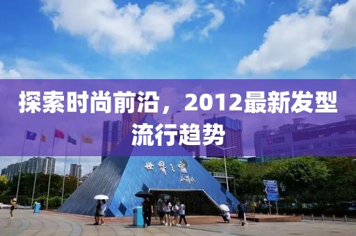 探索时尚前沿，2012最新发型流行趋势