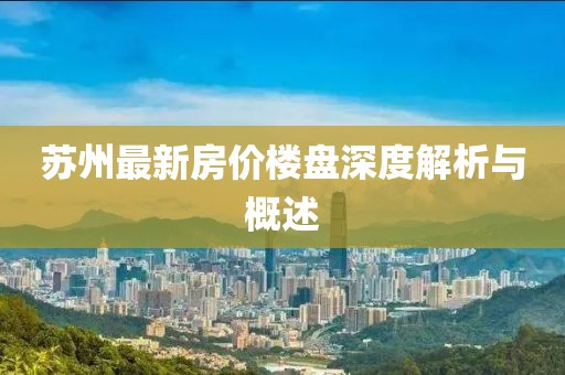 苏州最新房价楼盘深度解析与概述