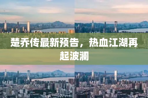 楚乔传最新预告，热血江湖再起波澜