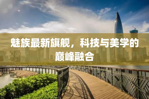 魅族最新旗舰，科技与美学的巅峰融合