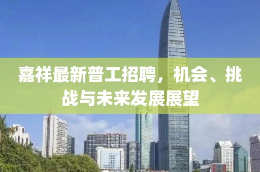 嘉祥最新普工招聘，机会、挑战与未来发展展望