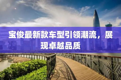 宝俊最新款车型引领潮流，展现卓越品质