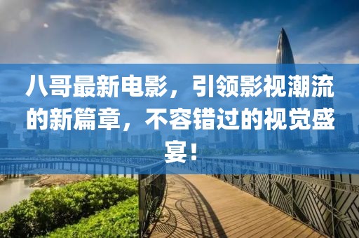 八哥最新电影，引领影视潮流的新篇章，不容错过的视觉盛宴！