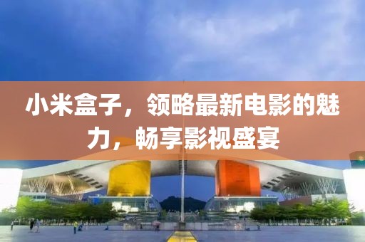 小米盒子，领略最新电影的魅力，畅享影视盛宴