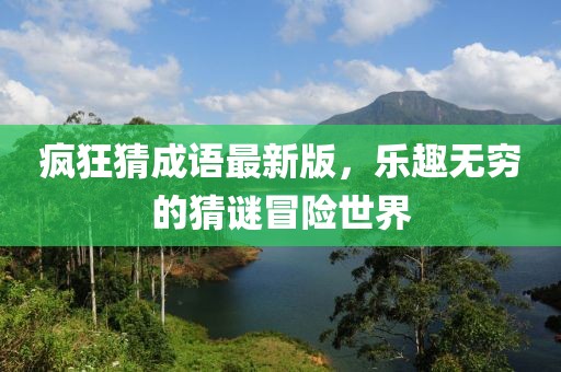 疯狂猜成语最新版，乐趣无穷的猜谜冒险世界