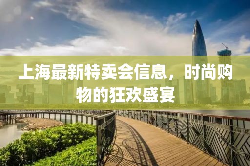 上海最新特卖会信息，时尚购物的狂欢盛宴